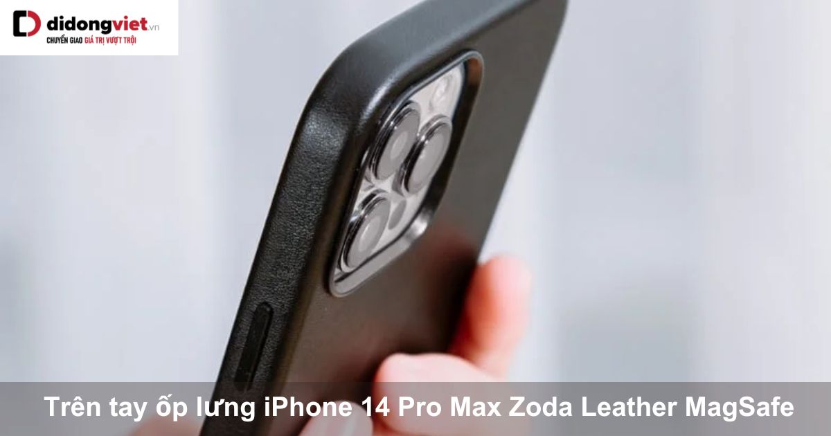 Trên tay ốp lưng iPhone 14 Pro Max Zoda Leather MagSafe: Có nên mua?