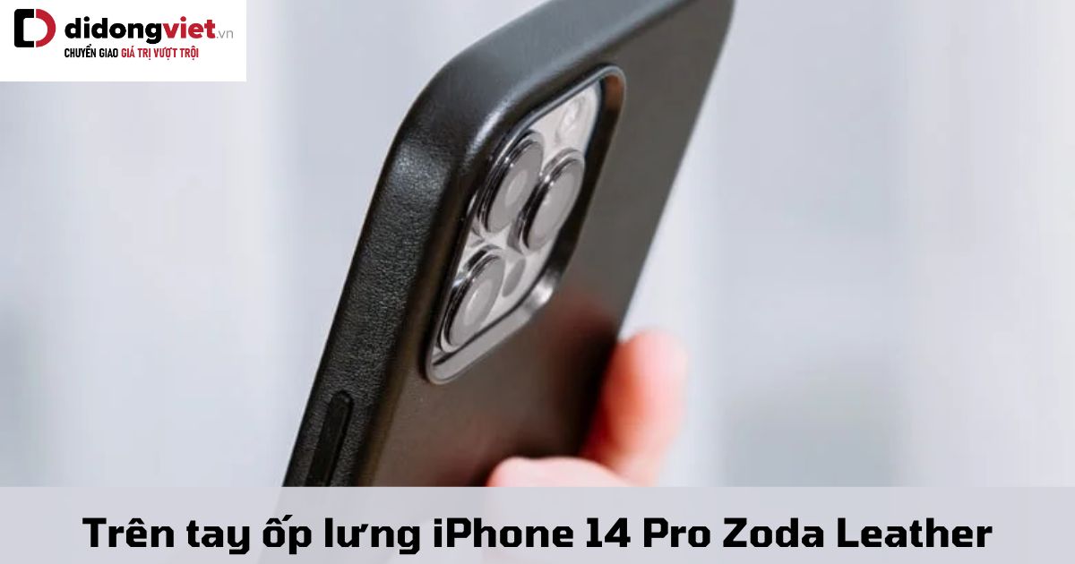 Trên tay ốp lưng iPhone 14 Pro Zoda Leather MagSafe: Đánh giá và cảm nhận
