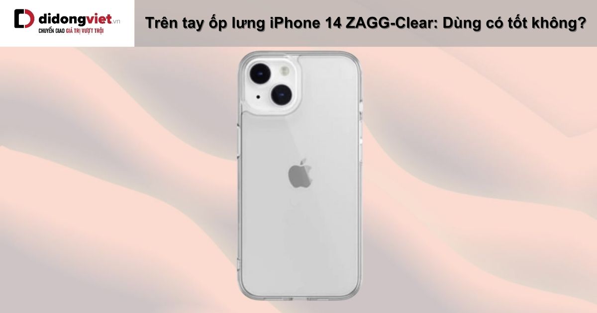 Trên tay ốp lưng iPhone 14 ZAGG-Clear