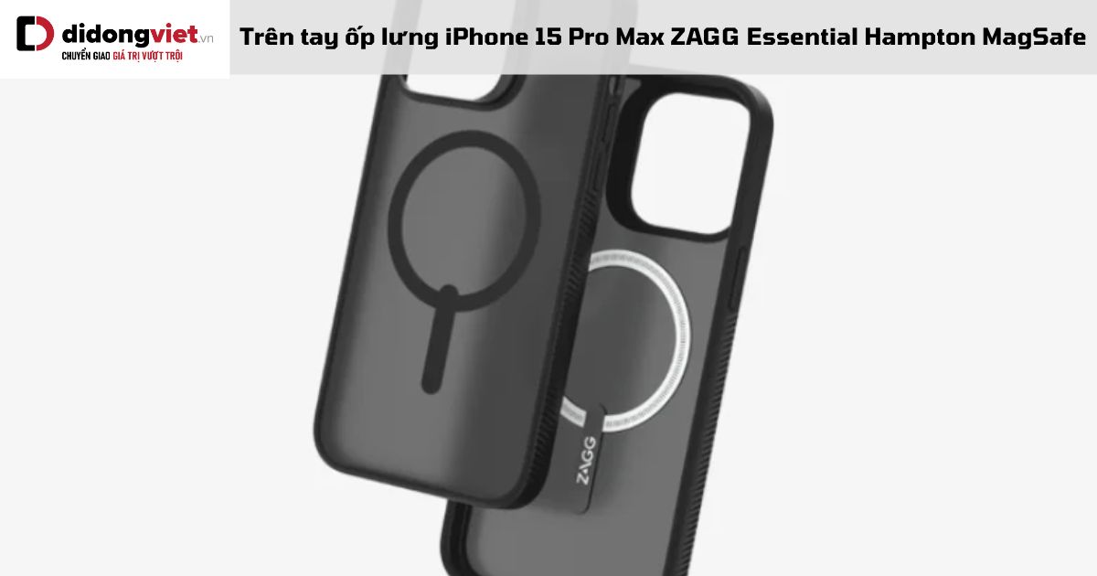 Trên tay ốp lưng iPhone 15 Pro Max ZAGG Essential Hampton MagSafe chính hãng