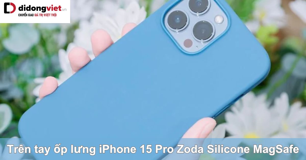 Trên tay ốp lưng iPhone 15 Pro Zoda Silicone MagSafe: Chất lượng như thế nào?