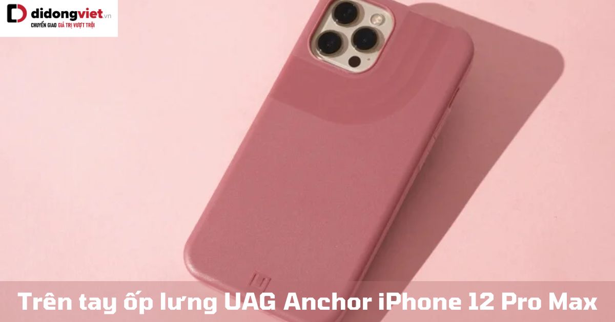Trên tay ốp lưng UAG Anchor iPhone 12 Pro Max