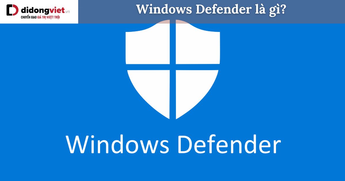 Windows Defender là gì? Các chế độ quét của Windows Defender