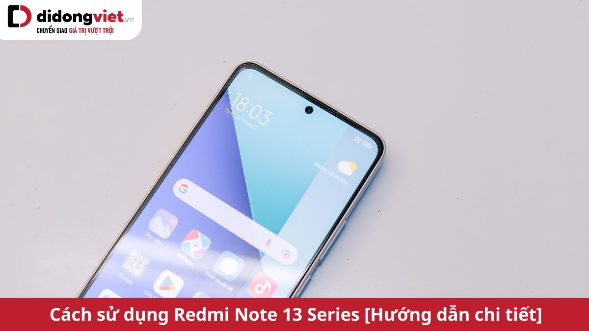 Cách sử dụng Xiaomi Redmi Note 13 Series – Tìm hiểu mẹo hay và tính năng mới thú vị