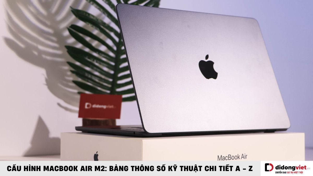 Cấu hình MacBook Air M2 2023 chi tiết nhất A – Z: Mạnh yếu ra sao?
