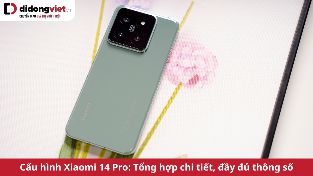 Thông số cấu hình điện thoại Xiaomi 14 Pro: Chip Snap 8 Gen 3, Camera Leica 50MP, sạc 120W