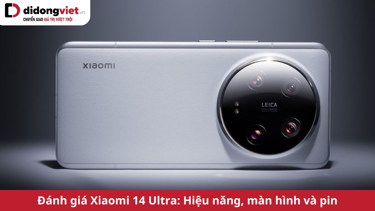Đánh giá Xiaomi 14 Ultra: Chi tiết hiệu năng, màn hình, camera và pin