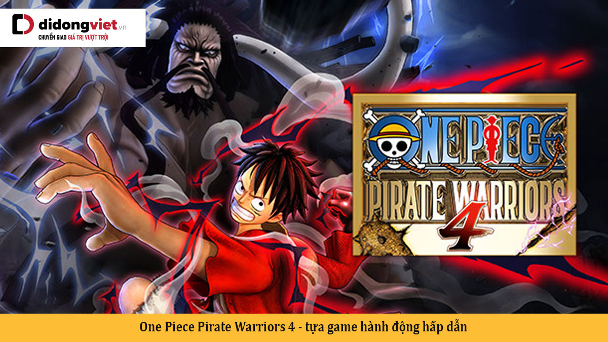 One Piece Pirate Warriors 4 – tựa game hành động hấp dẫn