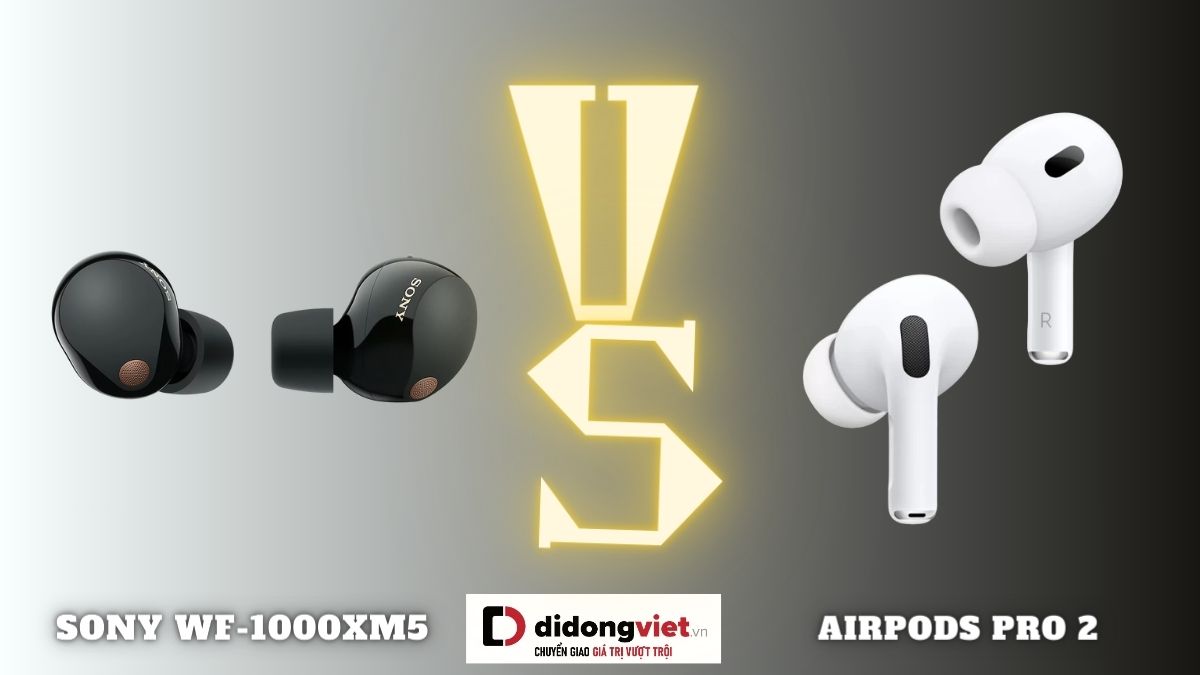 So sánh AirPods Pro 2 và Sony WF-1000xM5: Tai nghe nào hay và tốt hơn?