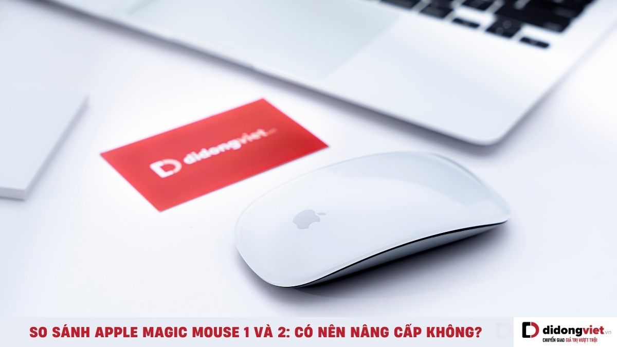 So sánh Apple Magic Mouse 1 và Apple Magic Mouse 2: Nên mua dòng nào hơn?