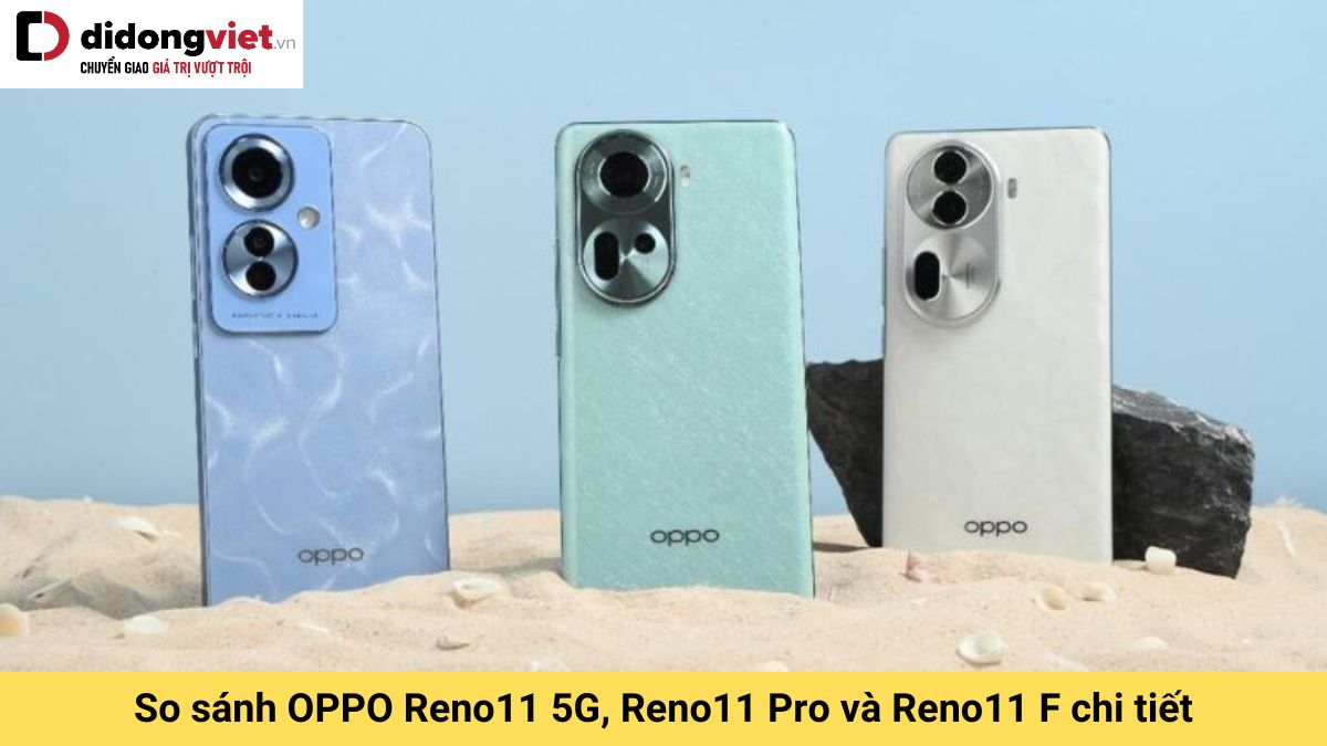 So sánh OPPO Reno11 Series: Reno11 5G, Reno11 Pro và Reno11 F có gì khác biệt?
