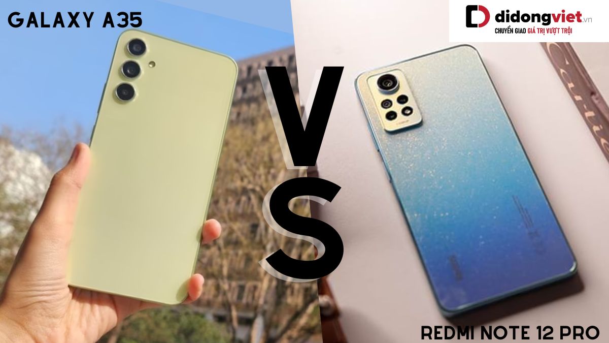 So sánh điện thoại Samsung Galaxy A35 và điện thoại Xiaomi Redmi Note 12 Pro: Ngang tài ngang sức?