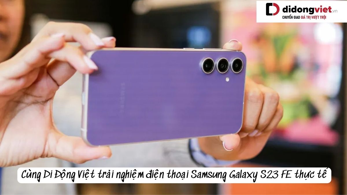 Cùng Di Động Việt trải nghiệm điện thoại Samsung Galaxy S23 FE thực tế