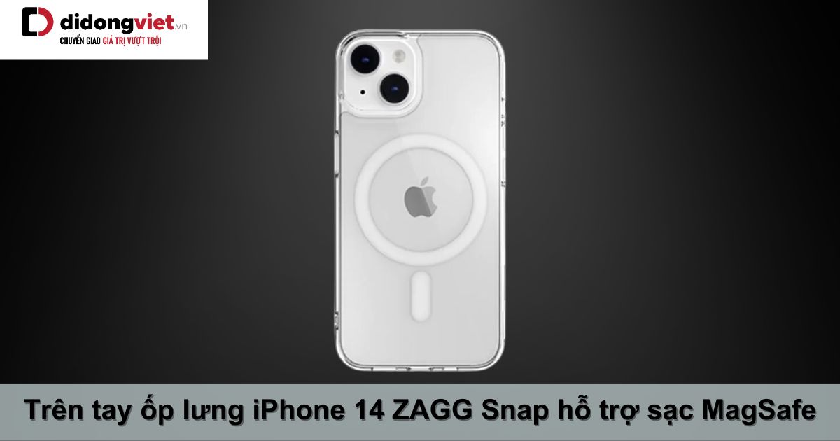 Trên tay ốp lưng iPhone 14 ZAGG Snap hỗ trợ sạc MagSafe: Cảm nhận thực tế