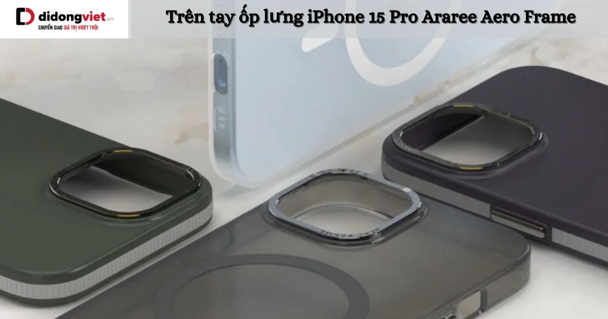 Trên tay ốp lưng iPhone 15 Pro Araree Aero Frame