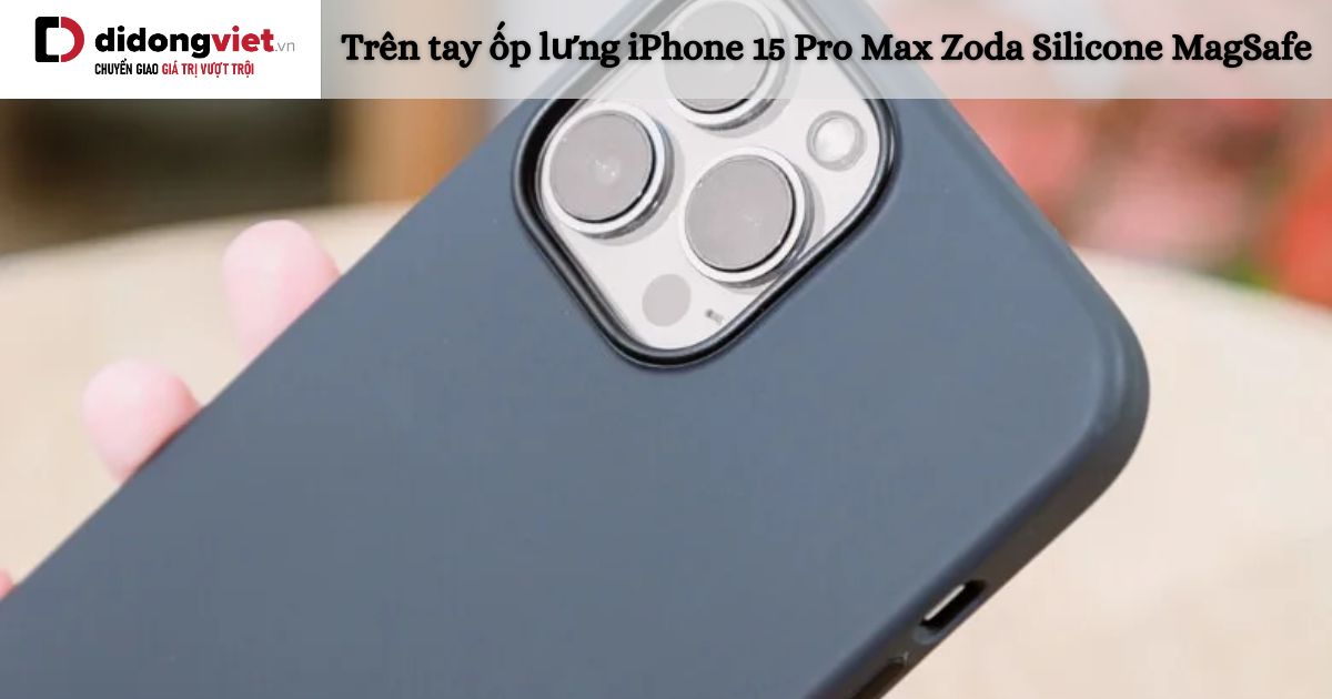 Trên tay ốp lưng iPhone 15 Pro Max Zoda Silicone MagSafe