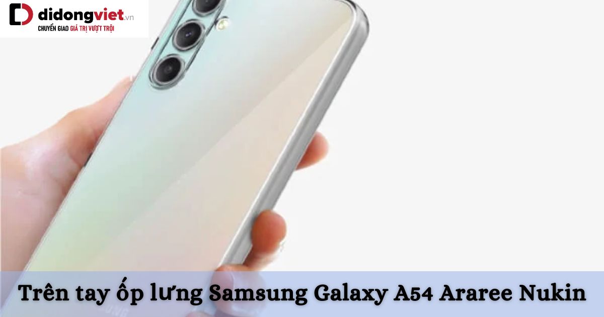 Trên tay ốp lưng Samsung Galaxy A54 Araree Nukin