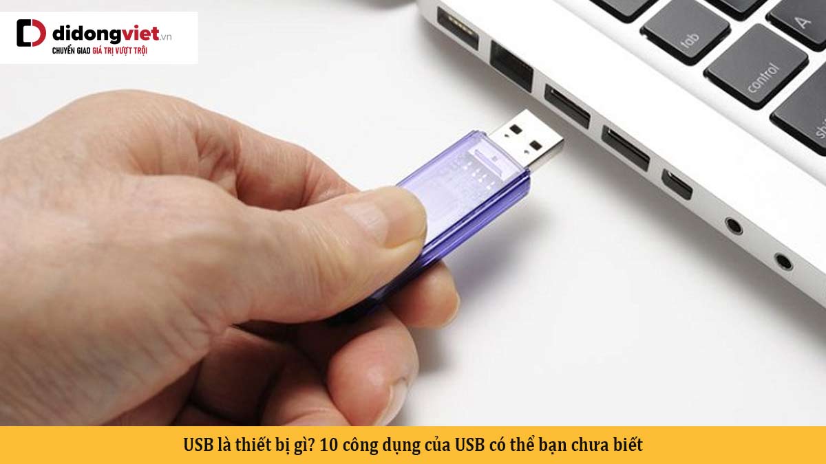USB là thiết bị gì? 10 công dụng của USB có thể bạn chưa biết