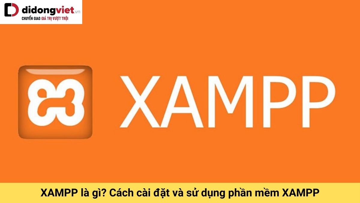 XAMPP là gì? Hướng dẫn cài đặt và cách sử dụng phần mềm XAMPP hiệu quả