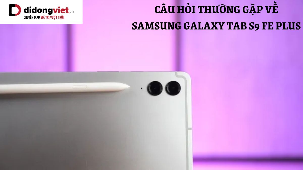 Tổng hợp những câu hỏi thường gặp về máy tính bảng Samsung Galaxy Tab S9 FE+