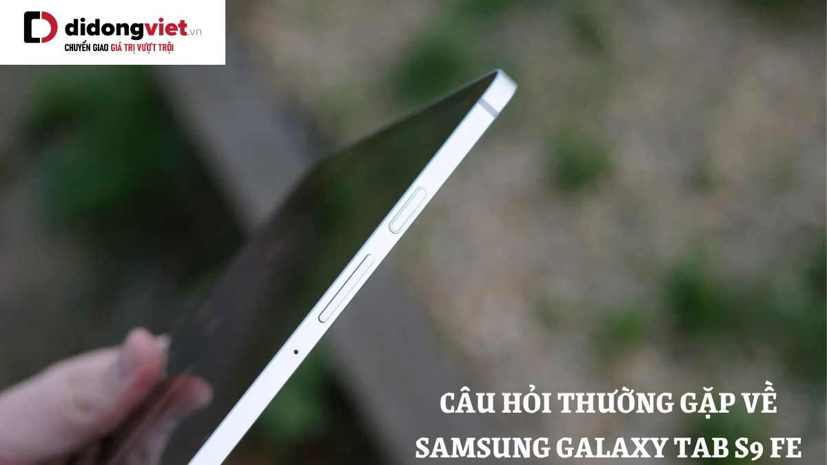 Tổng hợp những câu hỏi thường gặp về máy tính bảng Samsung Galaxy Tab S9 FE