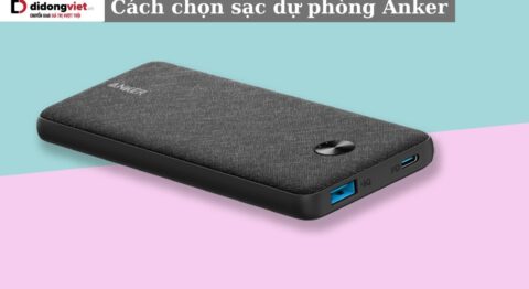 Cách chọn sạc dự phòng Anker chất lượng, sử dụng bền bỉ theo thời gian cách chọn sạc dự phòng Anker