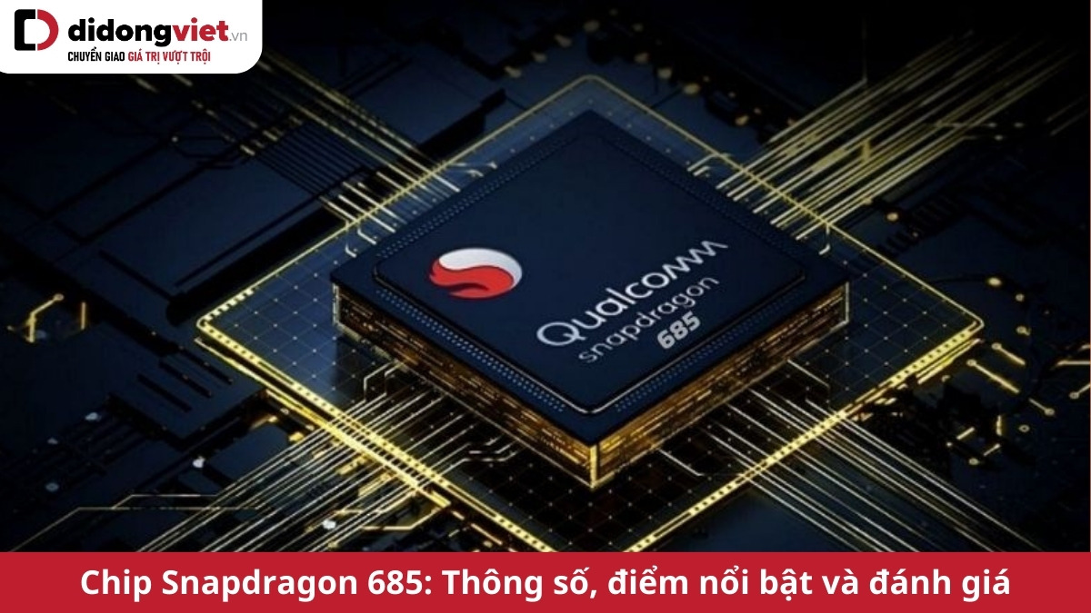 Tìm hiểu về chip Qualcomm Snapdragon 685 – Chiến thần của các dòng Android phân khúc tầm trung
