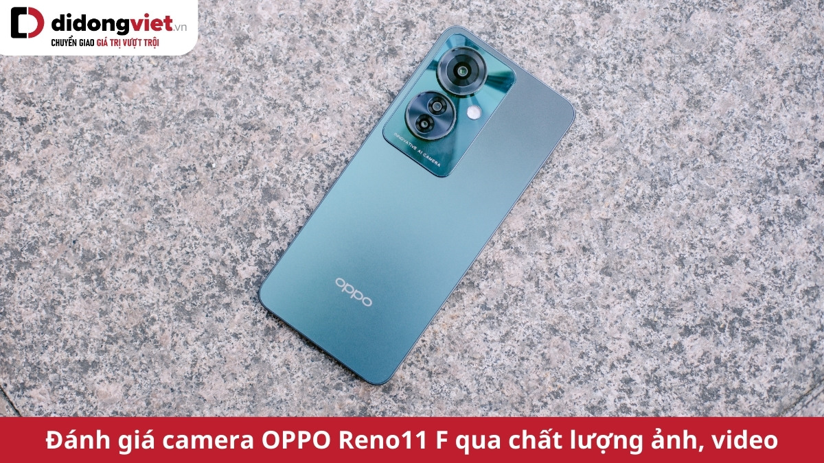 Đánh giá camera OPPO Reno11 F qua chất lượng ảnh và video trong điều kiện thực tế