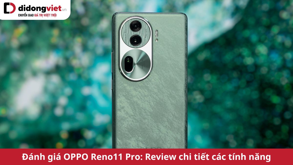 Đánh giá OPPO Reno11 Pro: Review chi tiết thiết kế, cấu hình và các tính năng