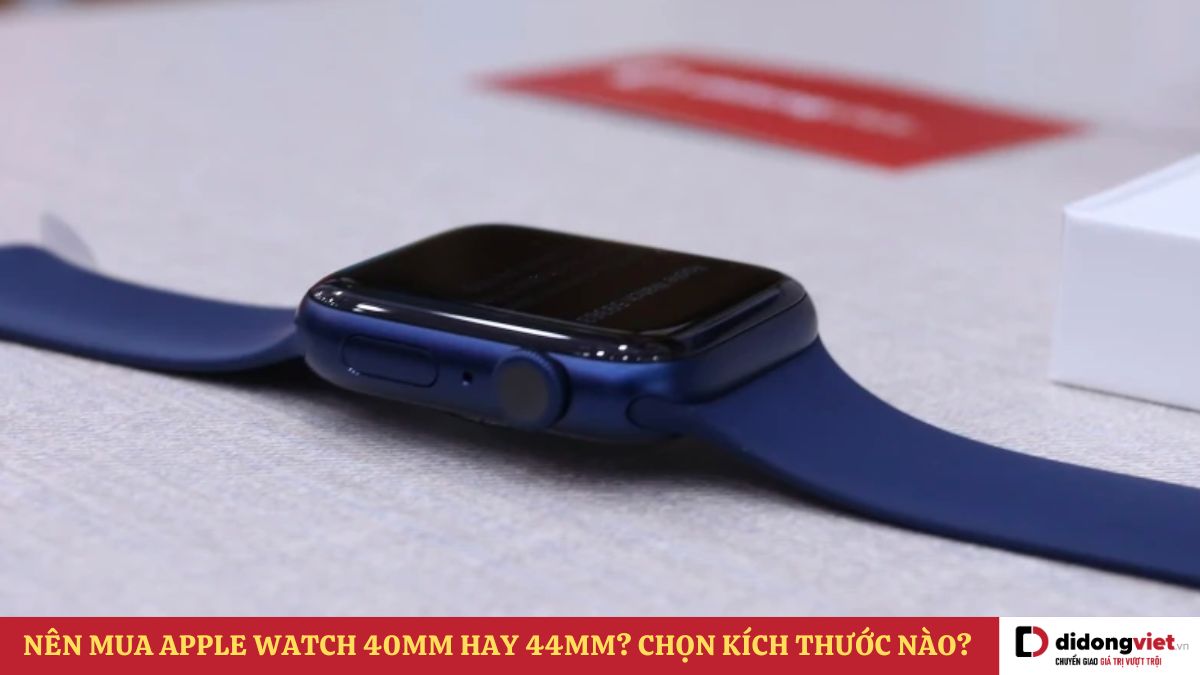 Nên mua Apple Watch 40mm hay 44mm phù hợp hơn?