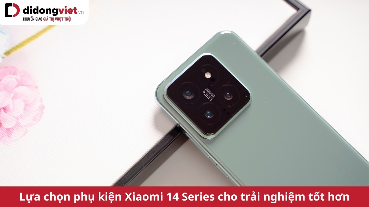 Các loại phụ kiện Xiaomi 14 Series: Lựa chọn tốt để tối ưu trải nghiệm