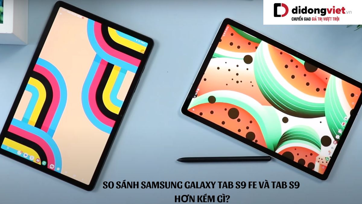 So sánh máy tính bảng Samsung Galaxy Tab S9 FE và Samsung Galaxy Tab S9: Hơn kém gì?