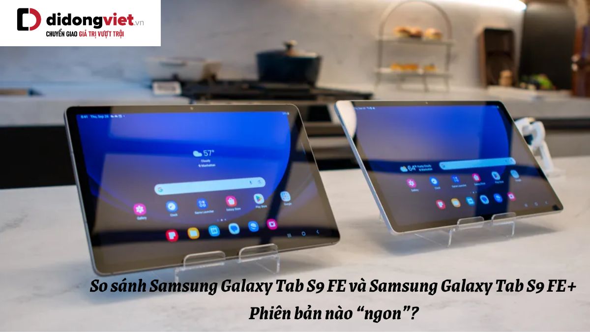 So sánh máy tính bảng Samsung Galaxy Tab S9 FE và Samsung Galaxy Tab S9 FE+: Phiên bản nào “ngon”?