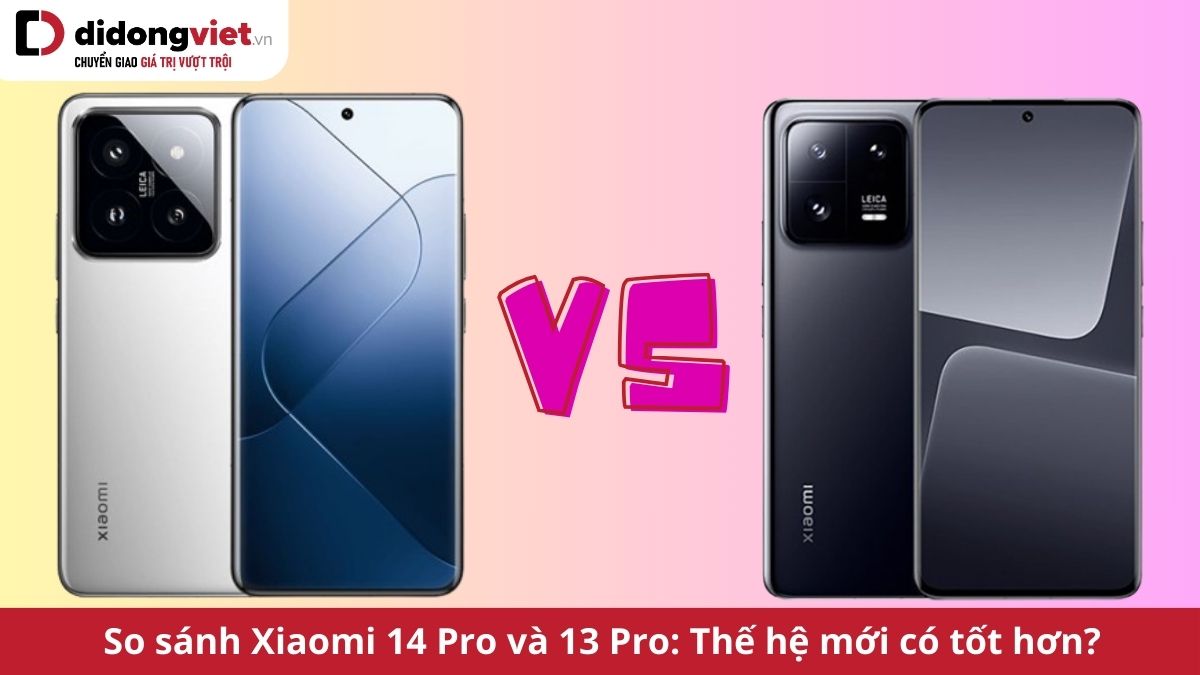 So sánh Xiaomi 14 Pro và Xiaomi 13 Pro: Nên chọn điện thoại nào ở thời điểm này?