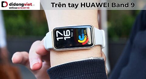 Trên tay HUAWEI Band 9: Thiết kế cũ nhưng chất lượng mới Trên tay HUAWEI Band 9