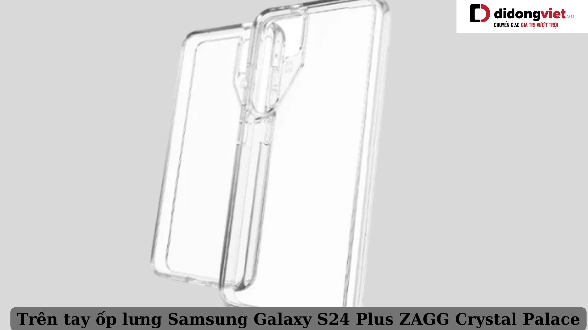 Trên tay ốp lưng Samsung Galaxy S24 Plus ZAGG Crystal Palace