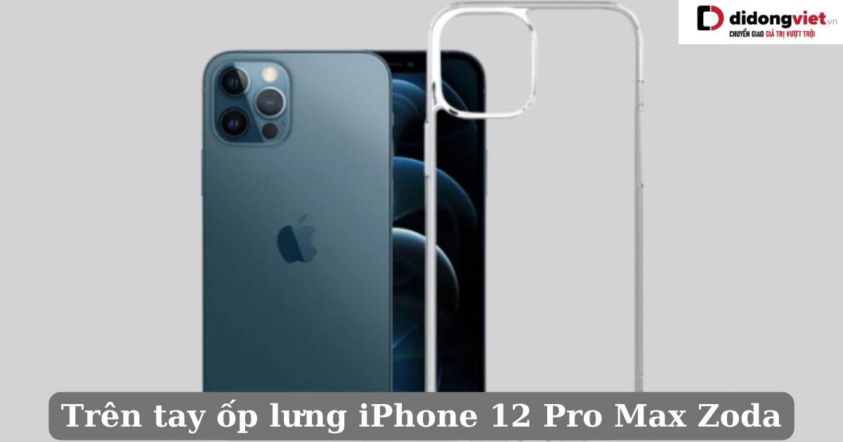 Trên tay ốp lưng iPhone 12 Pro Max Zoda: Chất lượng sản phẩm