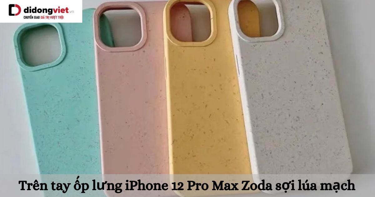 Trên tay ốp lưng iPhone 12 Pro Max Zoda sợi lúa mạch