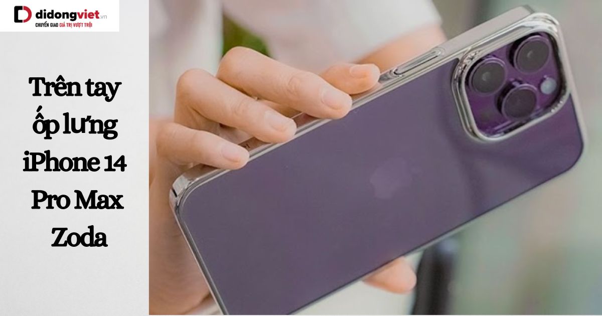 Trên tay ốp lưng iPhone 14 Pro Max Zoda: Đánh giá chất lượng