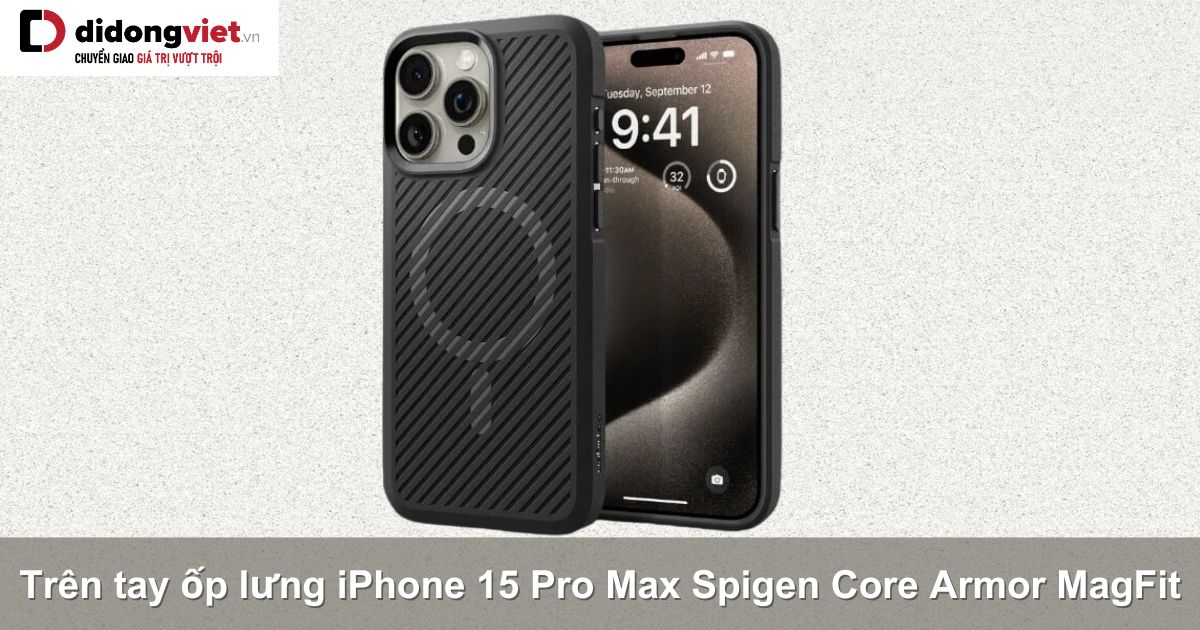 Trên tay ốp lưng iPhone 15 Pro Max Spigen Core Armor MagFit