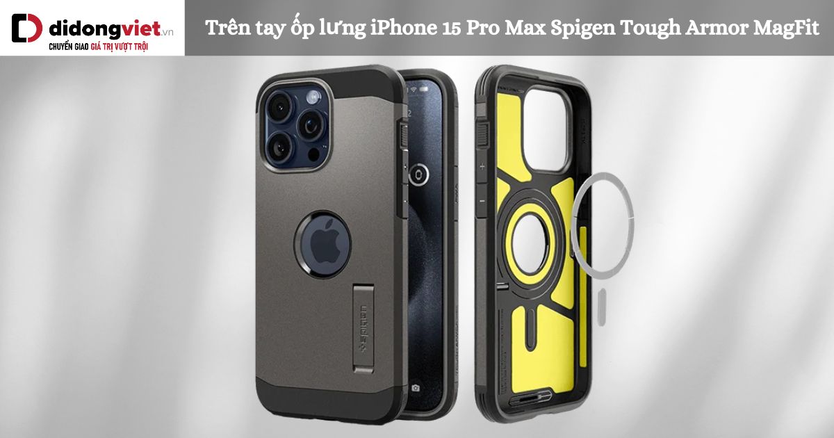 Trên tay ốp lưng iPhone 15 Pro Max Spigen Tough Armor MagFit: Có nên mua?