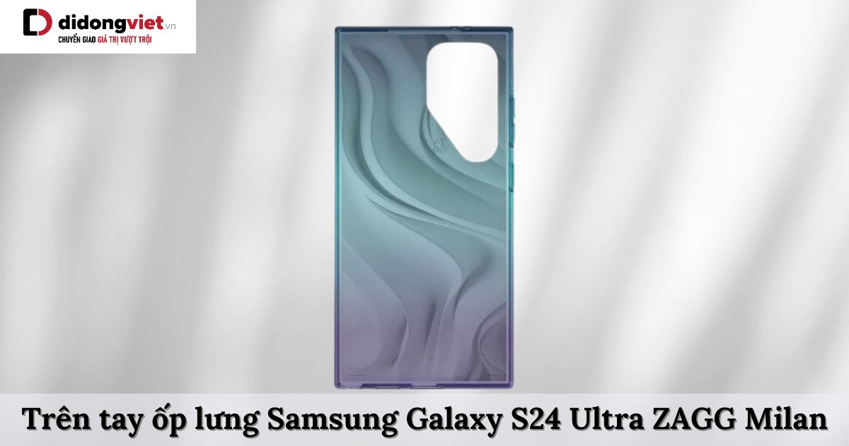 Trên tay ốp lưng Samsung Galaxy S24 Ultra ZAGG Milan