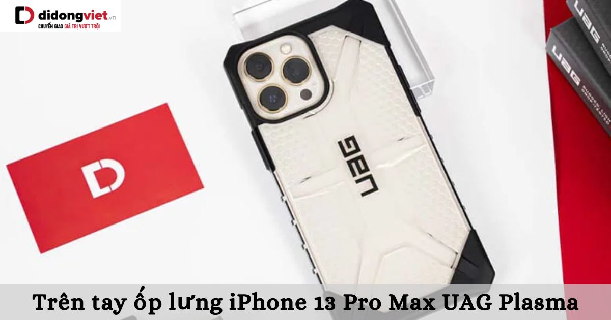 Trên tay ốp lưng iPhone 13 Pro Max UAG Plasma