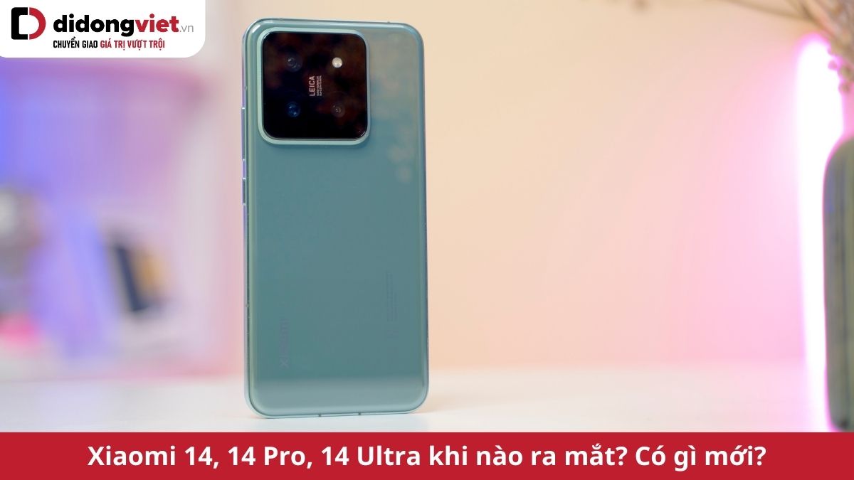 Điện thoại Xiaomi 14, 14 Pro, 14 Ultra khi nào ra mắt và có gì mới?