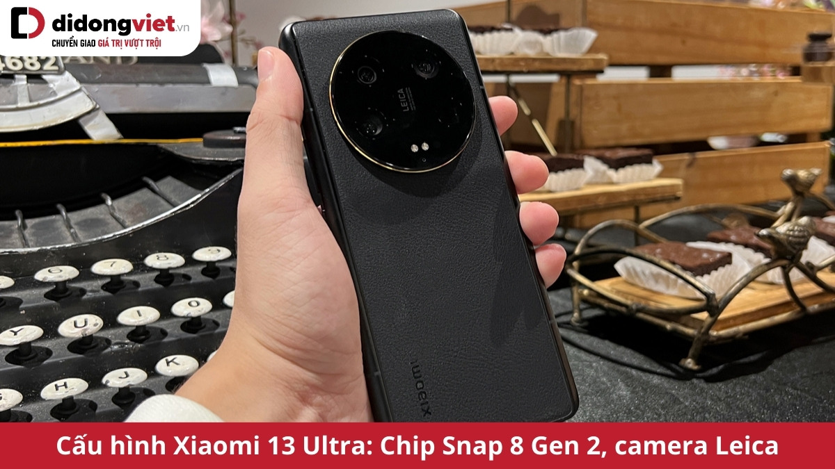 Cấu hình Xiaomi 13 Ultra: Chip Snap 8 Gen 2, camera Leica 50MP, sạc nhanh 90W