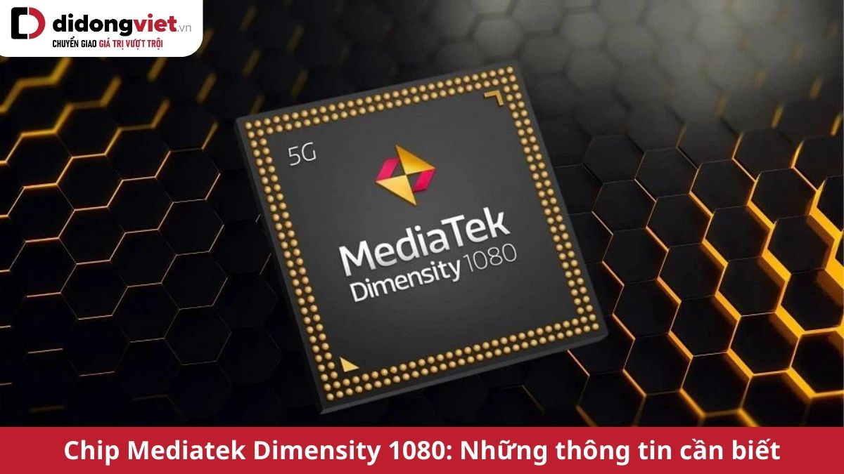 Chip Mediatek Dimensity 1080: Tổng hợp thông số, đánh giá và những thông tin liên quan