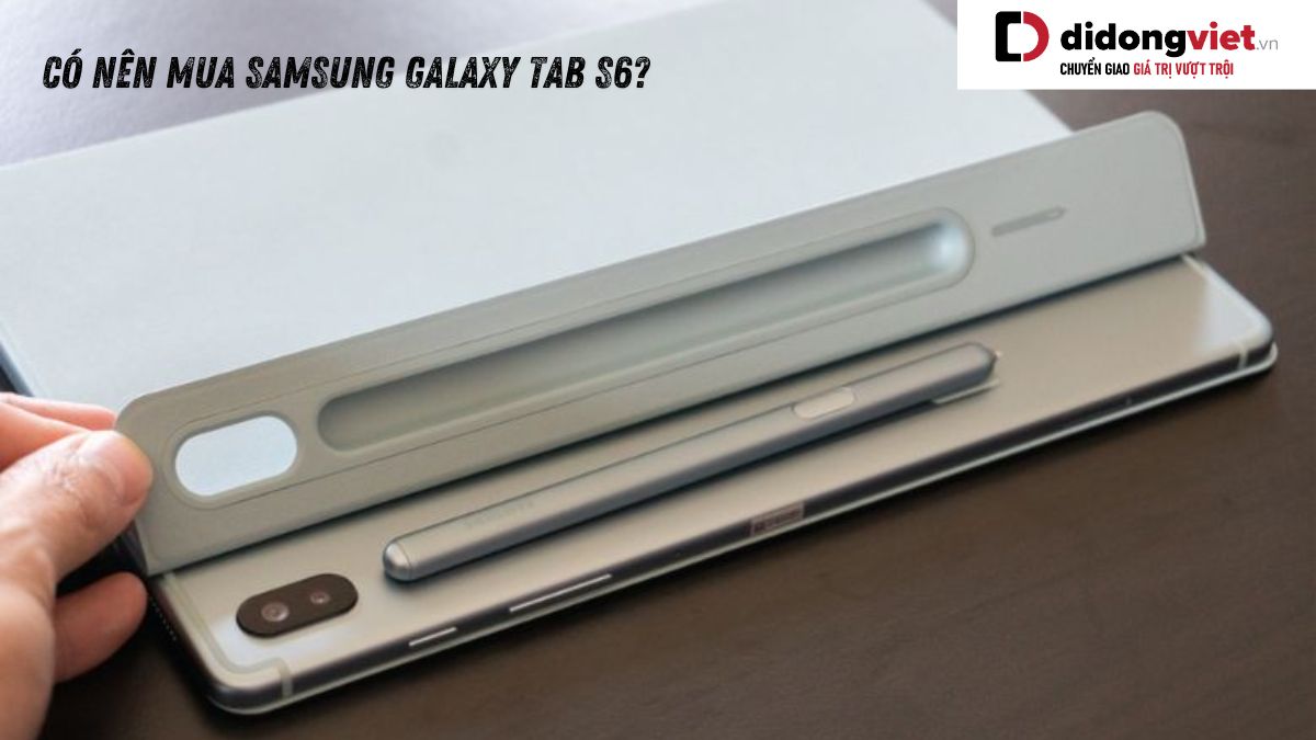 Giải đáp thắc mắc có nên mua máy tính bảng Samsung Galaxy Tab S6 hay không?
