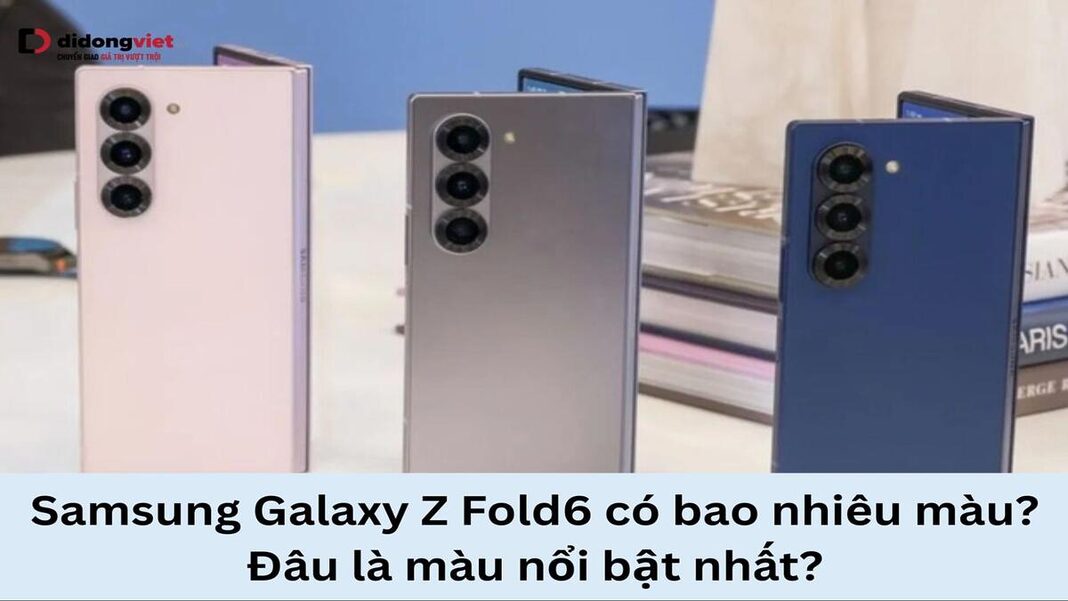 Samsung Galaxy Z Fold6 có bao nhiêu màu