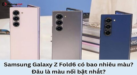 Samsung Galaxy Z Fold6 có bao nhiêu màu
