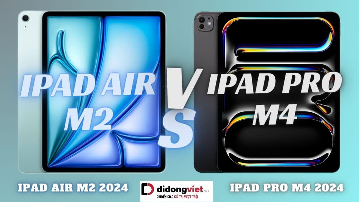 So sánh iPad Air 6 và iPad Pro M4